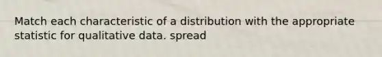 Match each characteristic of a distribution with the appropriate statistic for qualitative data. spread