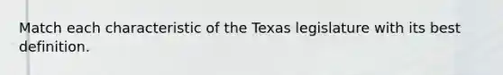 Match each characteristic of the Texas legislature with its best definition.