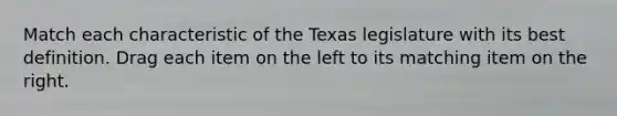 Match each characteristic of the Texas legislature with its best definition. Drag each item on the left to its matching item on the right.