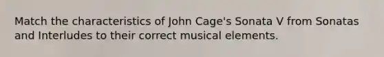 Match the characteristics of John Cage's Sonata V from Sonatas and Interludes to their correct musical elements.