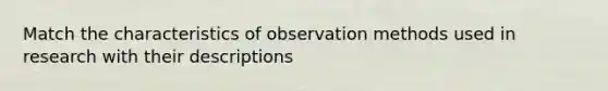 Match the characteristics of observation methods used in research with their descriptions