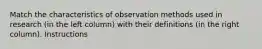 Match the characteristics of observation methods used in research (in the left column) with their definitions (in the right column). Instructions