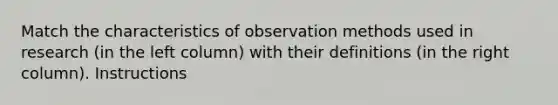 Match the characteristics of observation methods used in research (in the left column) with their definitions (in the right column). Instructions