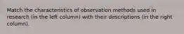 Match the characteristics of observation methods used in research (in the left column) with their descriptions (in the right column).