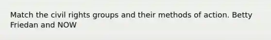 Match the civil rights groups and their methods of action. Betty Friedan and NOW