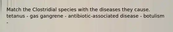 Match the Clostridial species with the diseases they cause. tetanus - gas gangrene - antibiotic-associated disease - botulism -