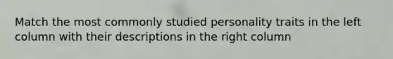 Match the most commonly studied personality traits in the left column with their descriptions in the right column