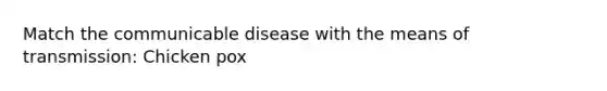 Match the communicable disease with the means of transmission: Chicken pox