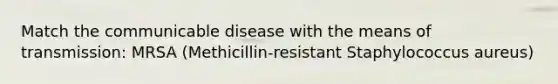 Match the communicable disease with the means of transmission: MRSA (Methicillin-resistant Staphylococcus aureus)