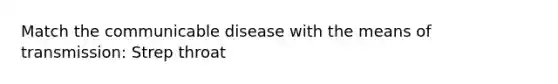 Match the communicable disease with the means of transmission: Strep throat