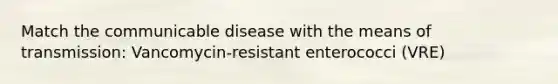 Match the communicable disease with the means of transmission: Vancomycin-resistant enterococci (VRE)