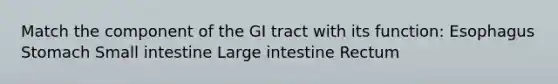 Match the component of the GI tract with its function: Esophagus Stomach Small intestine Large intestine Rectum