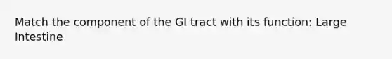 Match the component of the GI tract with its function: <a href='https://www.questionai.com/knowledge/kGQjby07OK-large-intestine' class='anchor-knowledge'>large intestine</a>