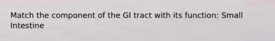 Match the component of the GI tract with its function: Small Intestine