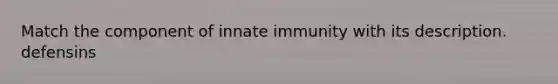 Match the component of innate immunity with its description. defensins