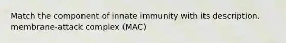 Match the component of innate immunity with its description. membrane-attack complex (MAC)