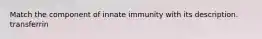 Match the component of innate immunity with its description. transferrin