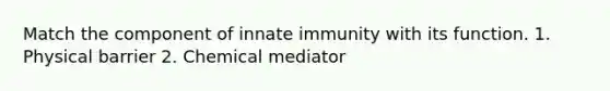 Match the component of innate immunity with its function. 1. Physical barrier 2. Chemical mediator