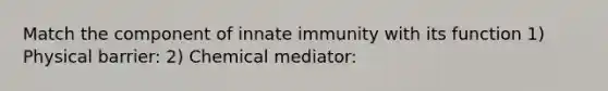 Match the component of innate immunity with its function 1) Physical barrier: 2) Chemical mediator: