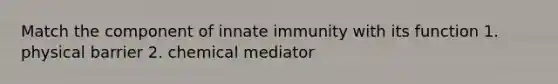 Match the component of innate immunity with its function 1. physical barrier 2. chemical mediator