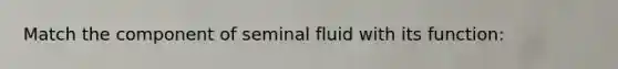 Match the component of seminal fluid with its function: