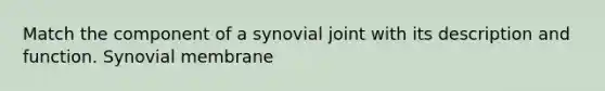 Match the component of a synovial joint with its description and function. Synovial membrane