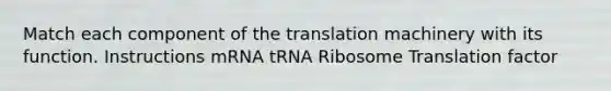 Match each component of the translation machinery with its function. Instructions mRNA tRNA Ribosome Translation factor