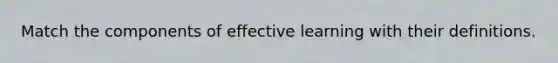 Match the components of effective learning with their definitions.