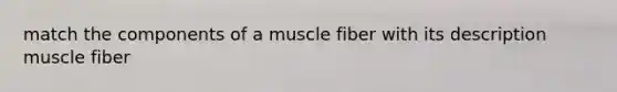 match the components of a muscle fiber with its description muscle fiber