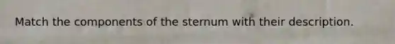 Match the components of the sternum with their description.