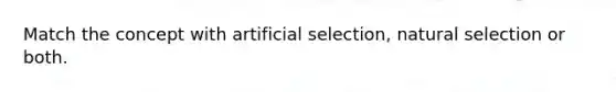 Match the concept with artificial selection, natural selection or both.