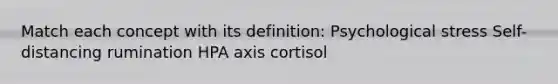 Match each concept with its definition: Psychological stress Self-distancing rumination HPA axis cortisol