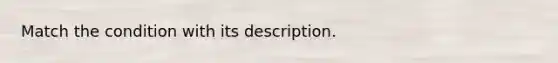 Match the condition with its description.