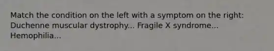 Match the condition on the left with a symptom on the right: Duchenne muscular dystrophy... Fragile X syndrome... Hemophilia...