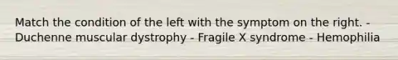 Match the condition of the left with the symptom on the right. - Duchenne muscular dystrophy - Fragile X syndrome - Hemophilia