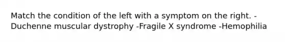 Match the condition of the left with a symptom on the right. -Duchenne muscular dystrophy -Fragile X syndrome -Hemophilia