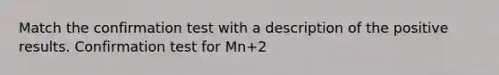 Match the confirmation test with a description of the positive results. Confirmation test for Mn+2