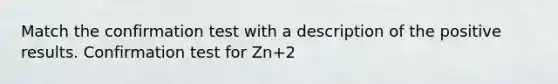 Match the confirmation test with a description of the positive results. Confirmation test for Zn+2