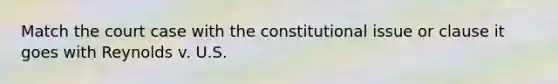 Match the court case with the constitutional issue or clause it goes with Reynolds v. U.S.