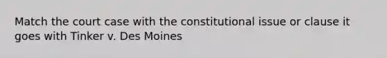 Match the court case with the constitutional issue or clause it goes with Tinker v. Des Moines