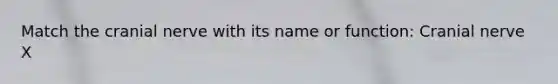 Match the cranial nerve with its name or function: Cranial nerve X