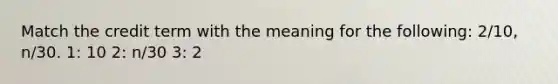 Match the credit term with the meaning for the following: 2/10, n/30. 1: 10 2: n/30 3: 2