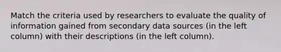 Match the criteria used by researchers to evaluate the quality of information gained from secondary data sources (in the left column) with their descriptions (in the left column).