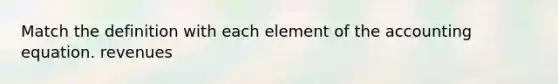 Match the definition with each element of <a href='https://www.questionai.com/knowledge/k7UJ6J5ODQ-the-accounting-equation' class='anchor-knowledge'>the accounting equation</a>. revenues