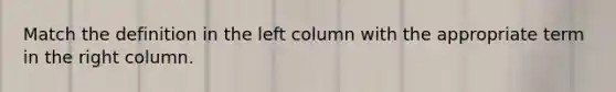 Match the definition in the left column with the appropriate term in the right column.
