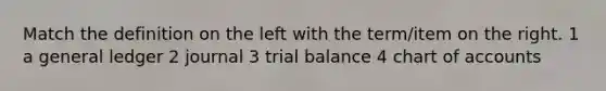 Match the definition on the left with the term/item on the right. 1 a general ledger 2 journal 3 trial balance 4 chart of accounts