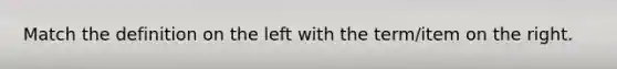Match the definition on the left with the term/item on the right.
