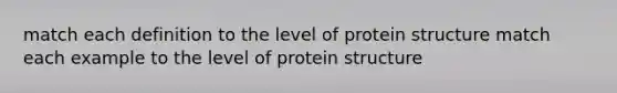 match each definition to the level of protein structure match each example to the level of protein structure