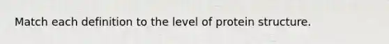 Match each definition to the level of protein structure.