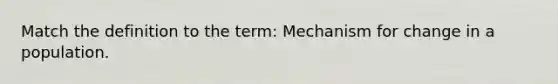 Match the definition to the term: Mechanism for change in a population.